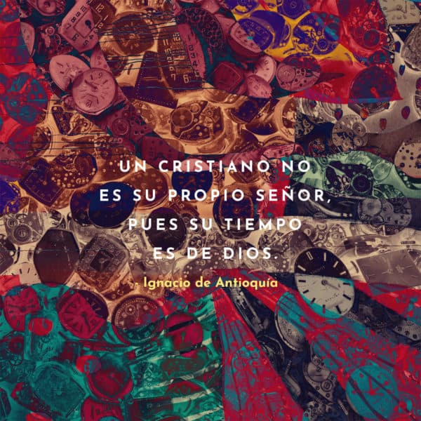 Un Cristiano no es su propio señor, pues su tiempo es de Dios. - Ignacio de Antioquía