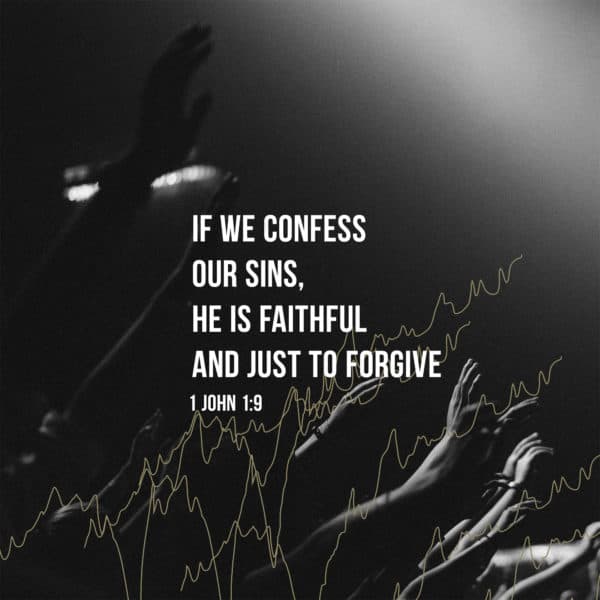 If we confess our sins, he is faithful and just to forgive. - 1 John 1:9