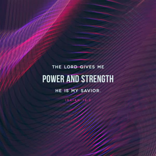 The LORD gives me power and strength; he is my savior. - Isaiah 12:2