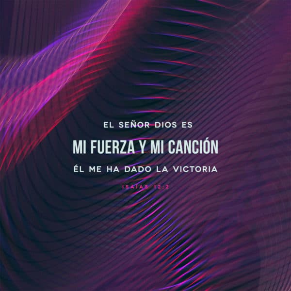 El Señor Dios es mi fuerza y mi canción; Él me ha dado la victoria - Isaías 12:2