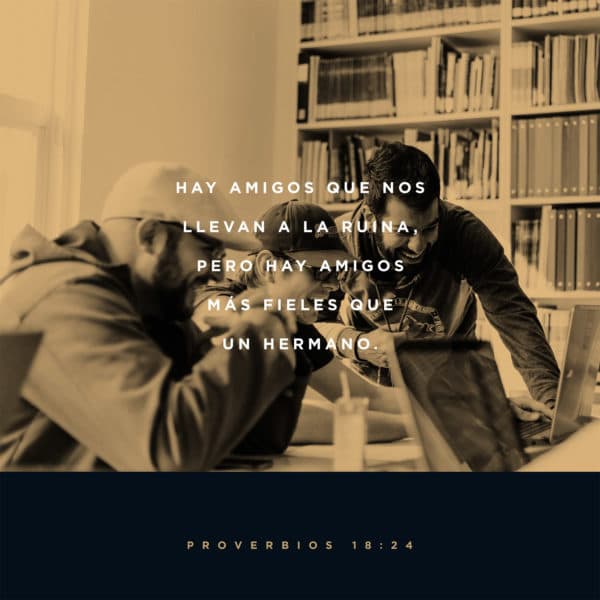 Hay amigos que nos llevan a la ruina, pero hay amigos más fieles que un hermano. - Proverbios 18:24