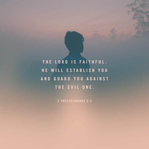 The Lord is faithful. He will establish you and guard you against the evil one. - 2 Thessalonians 3:3