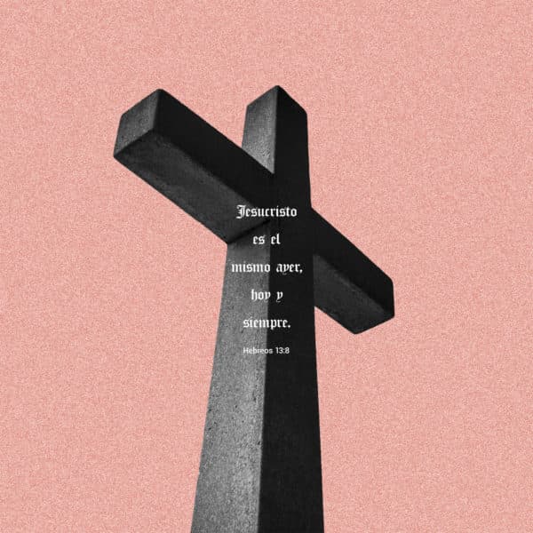Jesucristo es el mismo ayer, hoy y siempre. - Hebreos 13:8