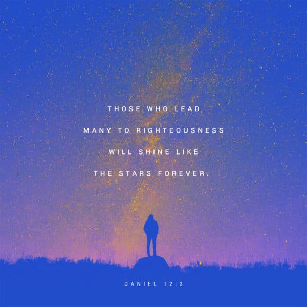 those who lead many to righteousness will shine like the stars forever. - Daniel 12:3
