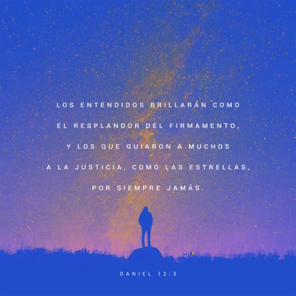 Los entendidos brillarán como el resplandor del firmamento, y los que guiaron a muchos a la justicia, como las estrellas, por siempre jamás. - Daniel 12:3
