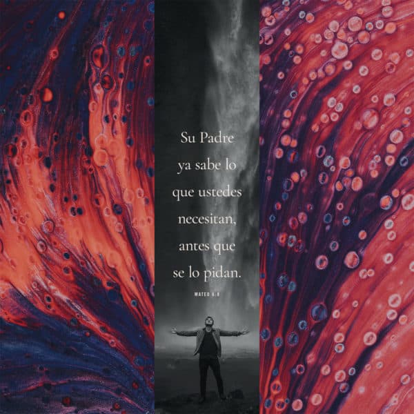 Su Padre ya sabe lo que ustedes necesitan, antes que se lo pidan. - Mateo 6:8