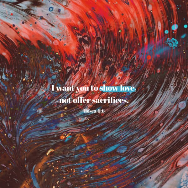 I want you to show love, not offer sacrifices. - Hosea 6:6