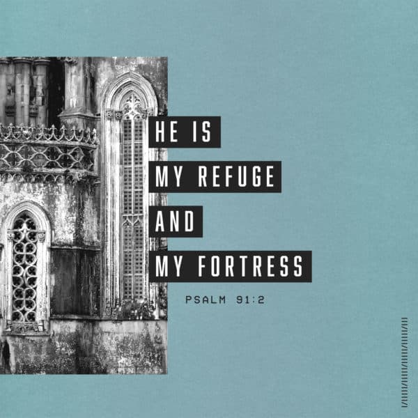 He is my refuge and my fortress - Psalm 91:2