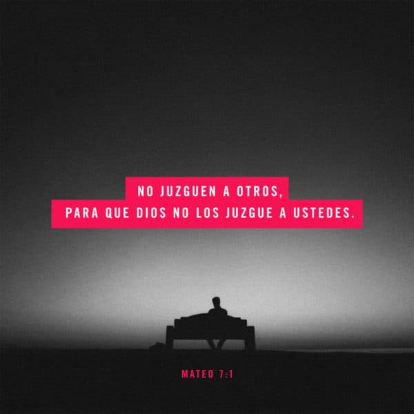 No juzguen a otros, para que Dios no los juzgue a ustedes. - Mateo 7:1