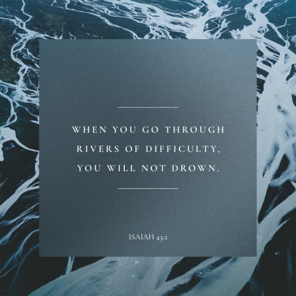 When you go through rivers of difficulty, you will not drown. - Isaiah 43:2