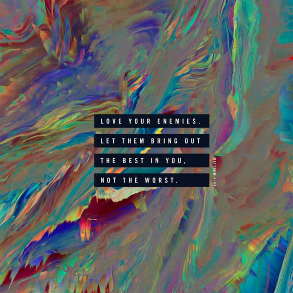 Love your enemies. Let them bring out the best in you, not the worst. - Matthew 5:44