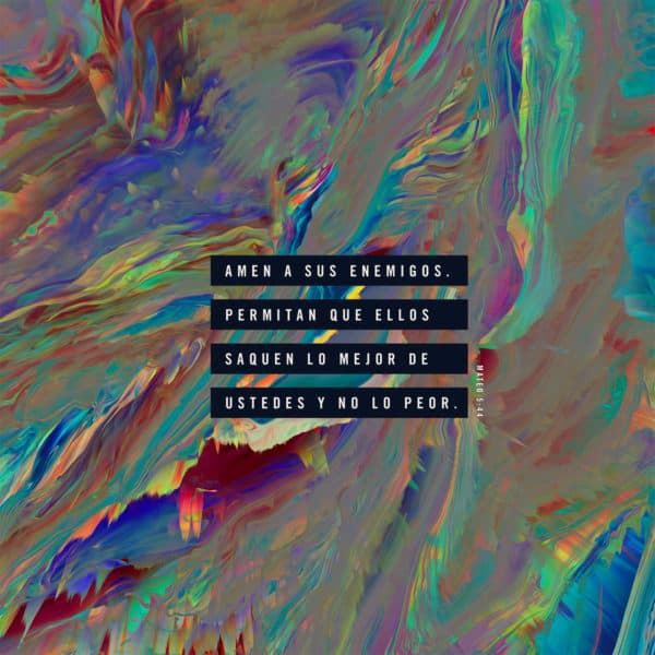 amen a sus enemigos. Permitan que ellos saquen lo mejor de ustedes y no lo peor. - Mateo 5:44
