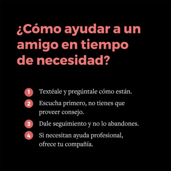 ¿Cómo ayudar a un amigo en tiempo de necesidad? (1) Textéale y pregúntale cómo están, 2) Escucha primero, no tienes que proveer consejo, 3) Dale seguimiento y no lo abandones, 4) Si necesitan ayuda profesional, ofrece tu compañía.