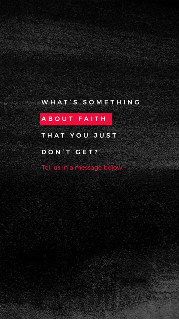 What’s something about faith that you just don’t get? Tell us in a message below.