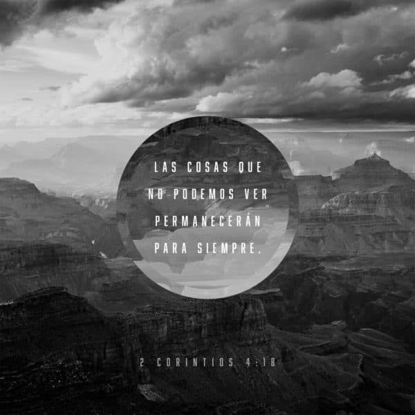Las cosas que no podemos ver permanecerán para siempre. - 2 Corintios 4:18