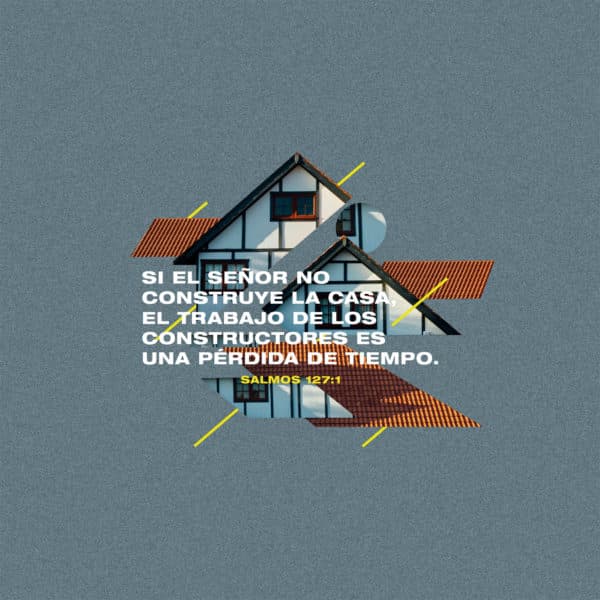 Si el Señor no construye la casa, el trabajo de los constructores es una pérdida de tiempo. - Salmos 127:1