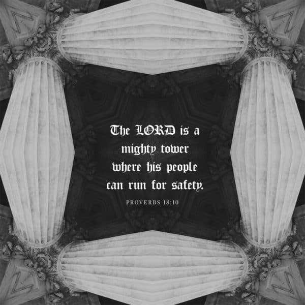 The LORD is a mighty tower where his people can run for safety - Proverbs 18:10
