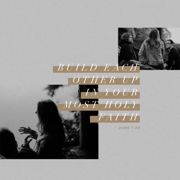 Build each other up in your most holy faith - Jude 1:20
