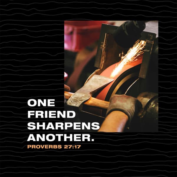 One friend sharpens another. - Proverbs 27:17