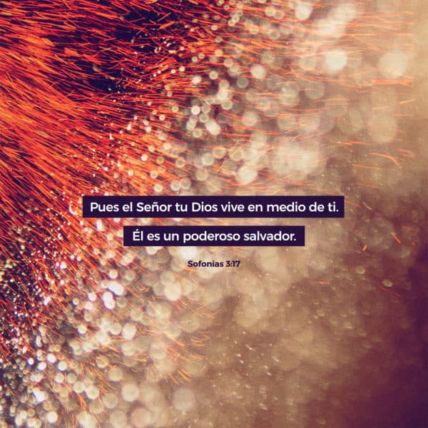 Pues el Señor tu Dios vive en medio de ti. Él es un poderoso salvador. - Sofonías 3:17