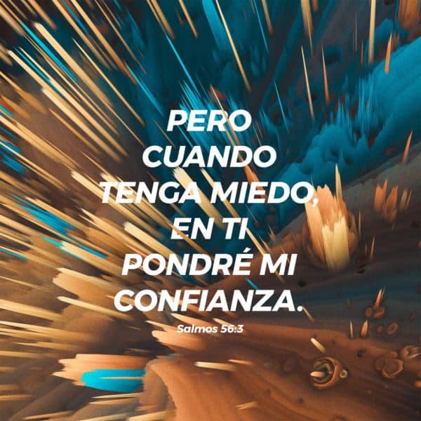 Pero cuando tenga miedo, en ti pondré mi confianza. - Salmos 56:3