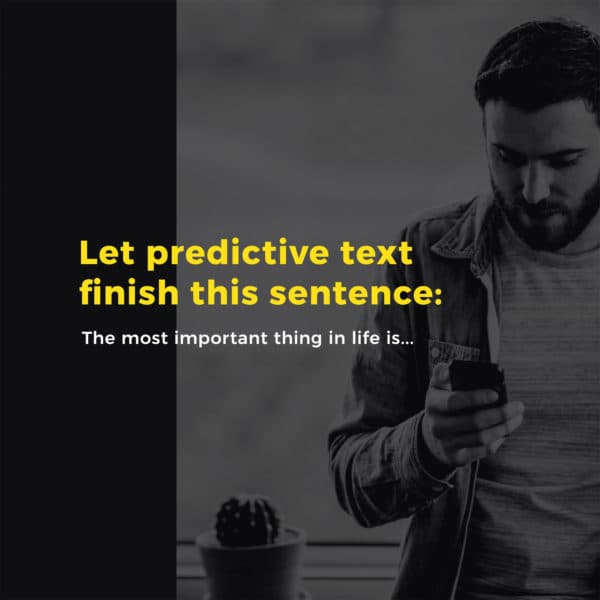 Let predictive text finish this sentence: The most important thing in life is...
