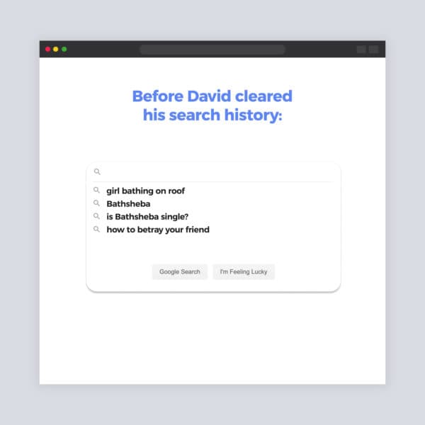Before David cleared his search history: girl bathing on roof, Bathsheba, is Bathsheba single?, how to betray your friend