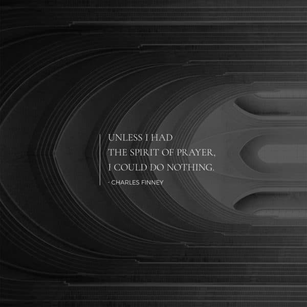 Unless I had the spirit of prayer, I could do nothing. - Charles Finney