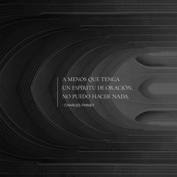 A menos que tenga un espíritu de oración, no puedo hacer nada. - Charles Finney