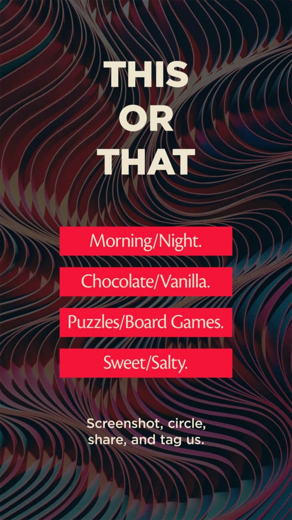 This or that: Morning/night. Chocolate/vanilla. Puzzles/board games. Sweet/salty. Screenshot, circle, share, and tag us.
