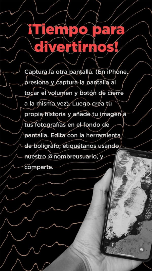 ¡Tiempo para divertirnos! Captura la otra pantalla. (En iphone, presiona y captura la pantalla al tocar el volumen y botón de cierre a la misma vez). Luego crea tu propia historia y añade tu imagen a tus fotografías en el fondo de pantalla. Edita con la herramienta de bolígrafo, etiquétanos usando nuestro @nombreusuario, y comparte.