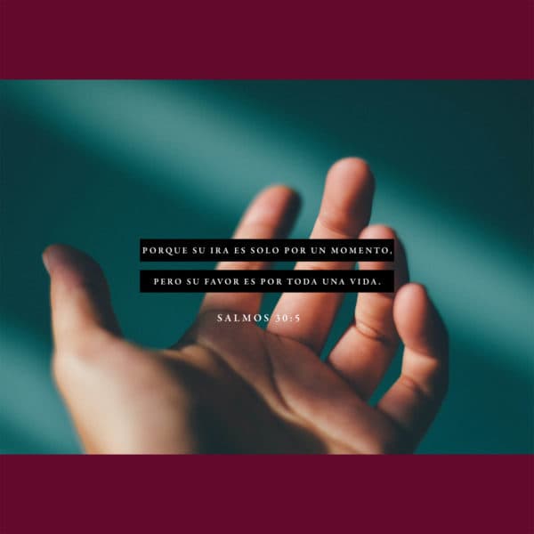 Porque su ira es solo por un momento, pero Su favor es por toda una vida. - Salmos 30:5