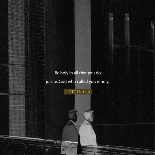 Be holy in all that you do, just as God who called you is holy. - 1 Peter 1:15
