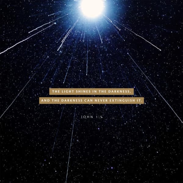 The light shines in the darkness, and the darkness can never extinguish it. - John 1:5