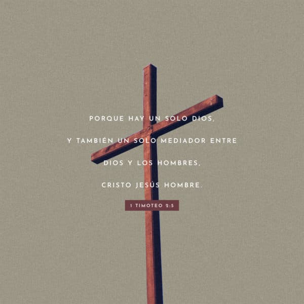 Porque hay un solo Dios, y también un solo Mediador entre Dios y los hombres, Cristo Jesús hombre. - 1 Timoteo 2:5