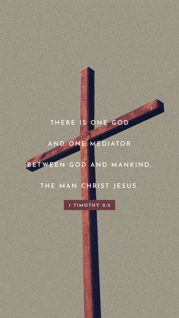 There is one God and one mediator between God and mankind, the man Christ Jesus - 1 Timothy 2:5