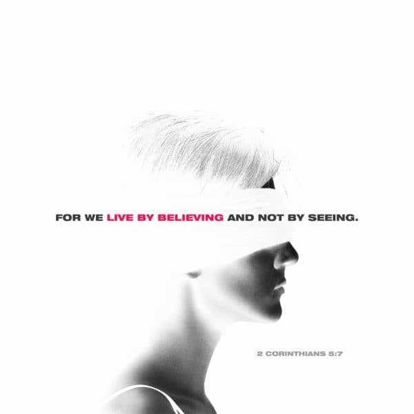 For we live by believing and not by seeing. - 2 Corinthians 5:7