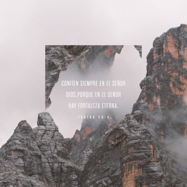 Confíen siempre en el Señor Dios, porque en el Señor hay fortaleza eterna. - Isaías 26:4