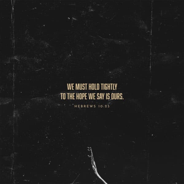 We must hold tightly to the hope we say is ours. - Hebrews 10:23