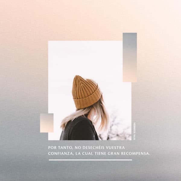 Por tanto, no desechéis vuestra confianza, la cual tiene gran recompensa. - Hebreos 10:35