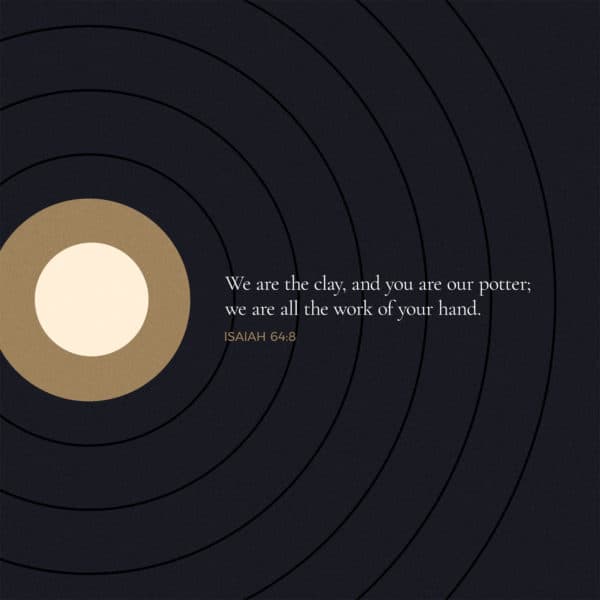 We are the clay, and you are our potter; we are all the work of your hand. - Isaiah 64:8