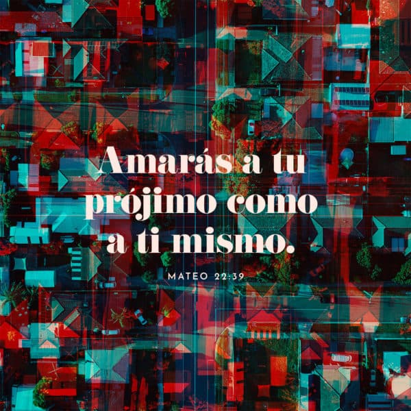 Amarás a tu prójimo como a ti mismo. - Mateo 22:39
