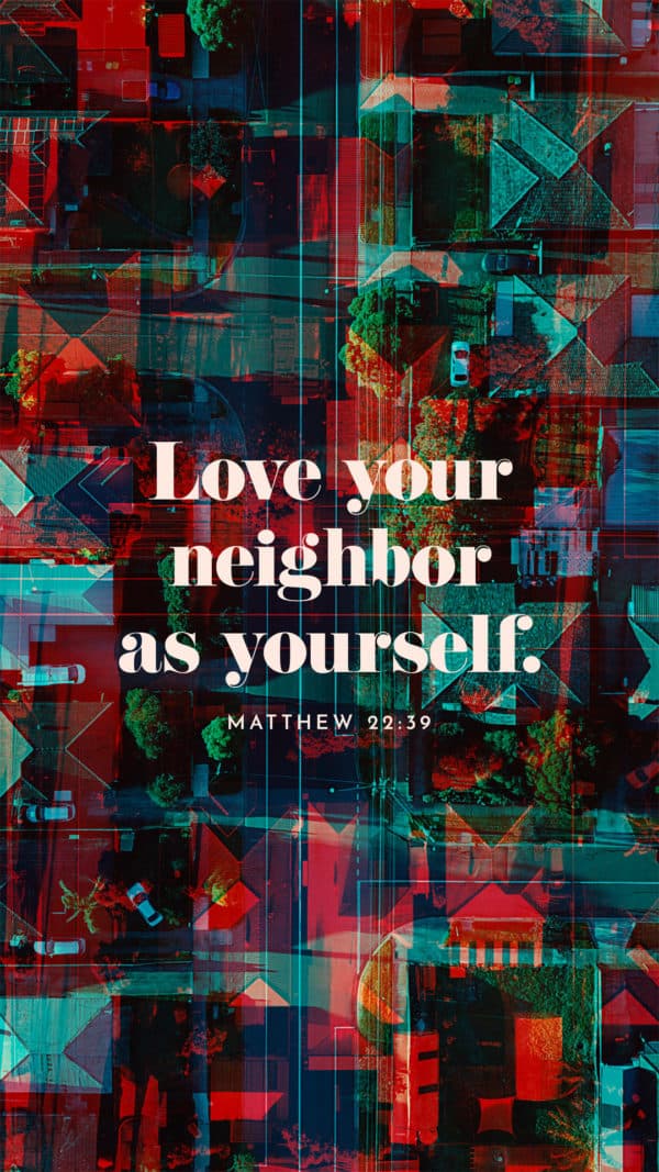 Love your neighbor as yourself. - Matthew 22:39