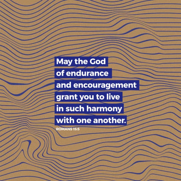 May the God of endurance and encouragement grant you to live in such harmony with one another. - Romans 15:5