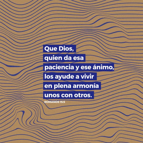 Que Dios, quien da esa paciencia y ese ánimo, los ayude a vivir en plena armonía unos con otros. - Romanos 15:5