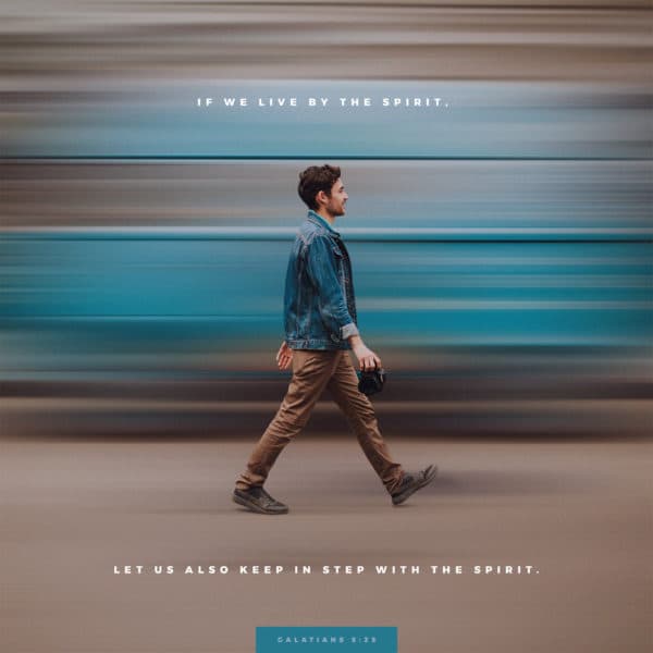 If we live by the Spirit, let us also keep in step with the Spirit. - Galatians 5:25