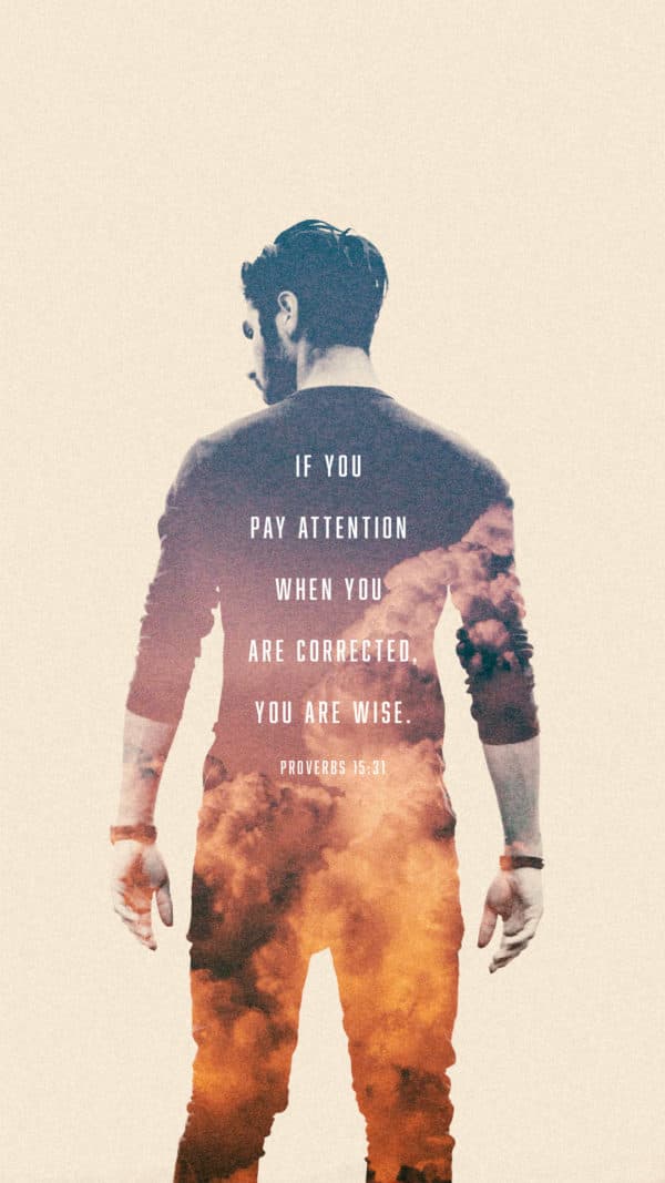 If you pay attention when you are corrected, you are wise. - Proverbs 15:31