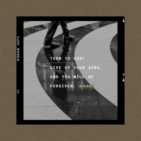Turn to God! Give up your sins, and you will be forgiven. - Acts 3:19