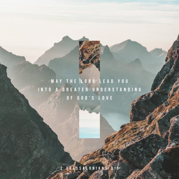 May the Lord lead you into a greater understanding of God's love. - 2 Thessalonians 3:5