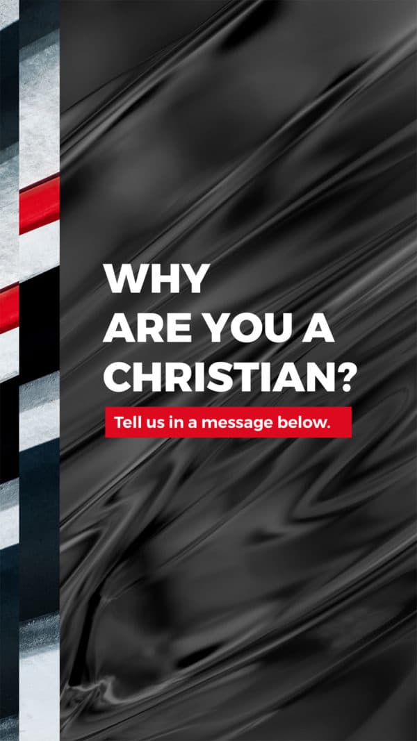 Why are you a Christian? Tell us in a message below.